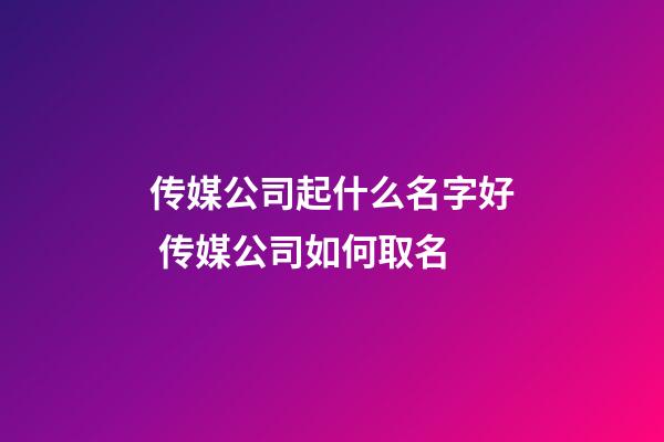 传媒公司起什么名字好 传媒公司如何取名